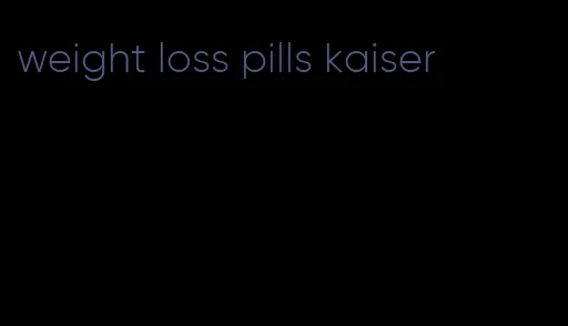 weight loss pills kaiser