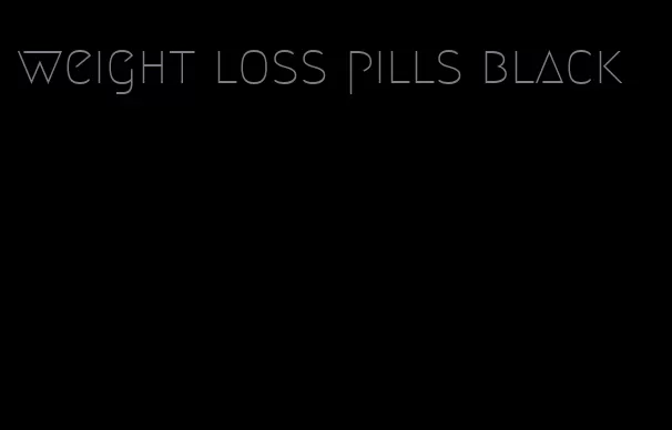 weight loss pills black