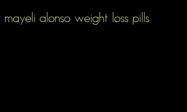 mayeli alonso weight loss pills