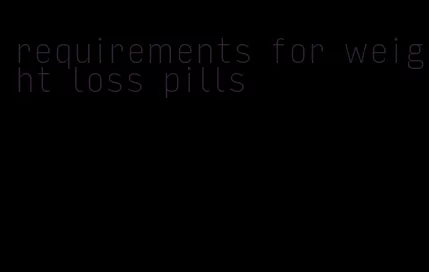 requirements for weight loss pills