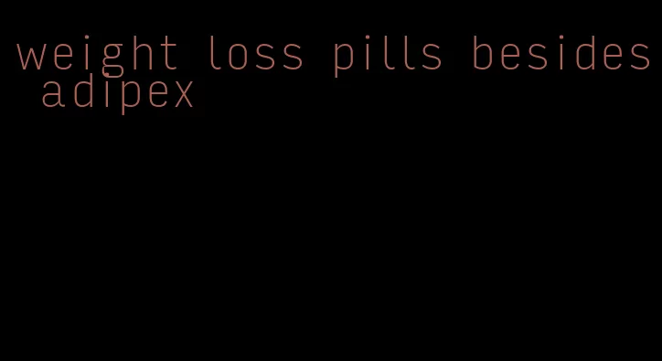 weight loss pills besides adipex