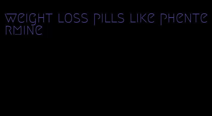 weight loss pills like phentermine