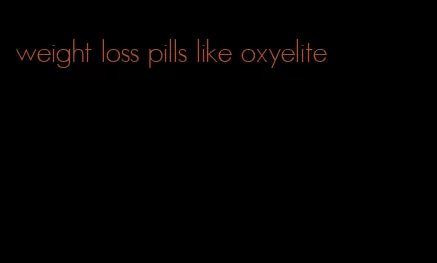 weight loss pills like oxyelite