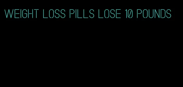 weight loss pills lose 10 pounds