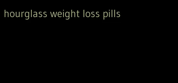 hourglass weight loss pills