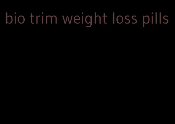 bio trim weight loss pills