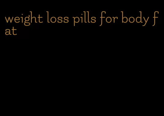 weight loss pills for body fat