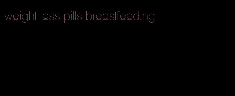 weight loss pills breastfeeding