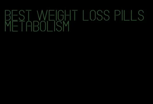 best weight loss pills metabolism