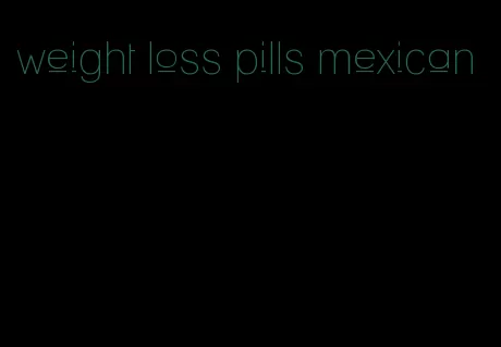 weight loss pills mexican