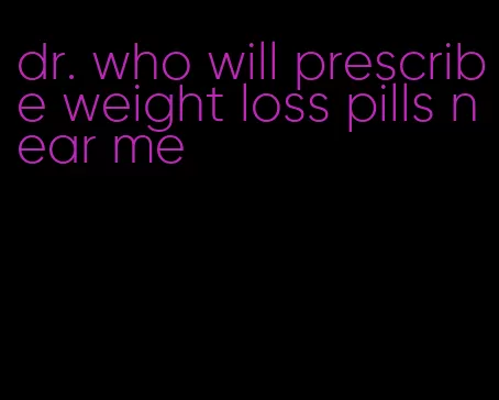 dr. who will prescribe weight loss pills near me