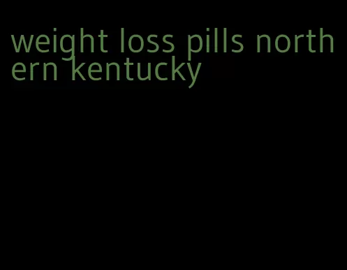 weight loss pills northern kentucky