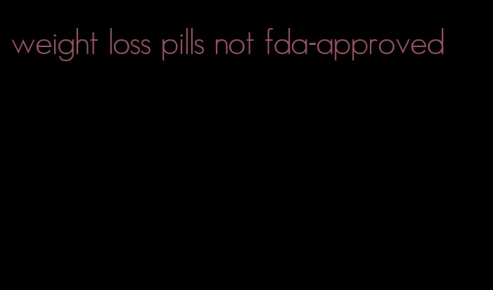 weight loss pills not fda-approved