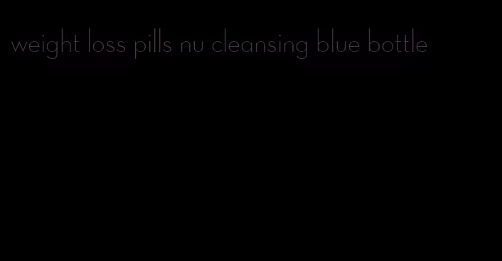 weight loss pills nu cleansing blue bottle