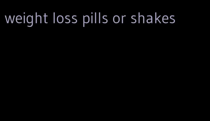 weight loss pills or shakes