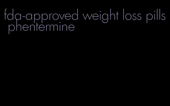 fda-approved weight loss pills phentermine