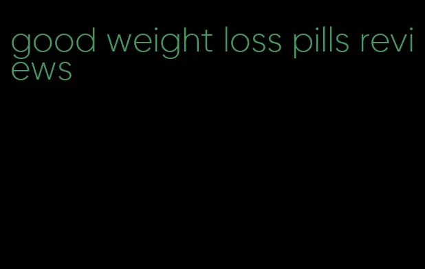 good weight loss pills reviews