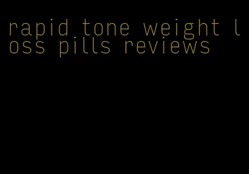 rapid tone weight loss pills reviews