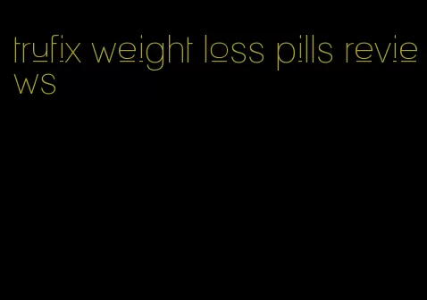 trufix weight loss pills reviews