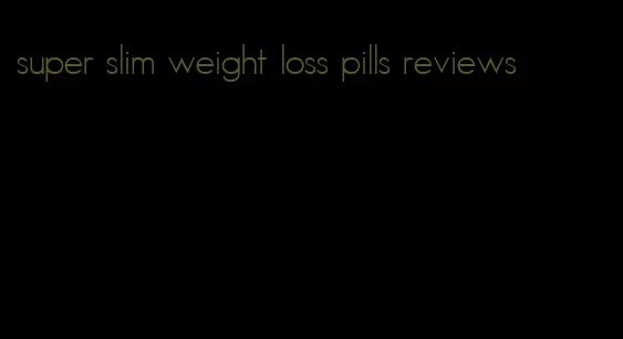 super slim weight loss pills reviews