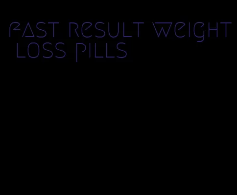 fast result weight loss pills