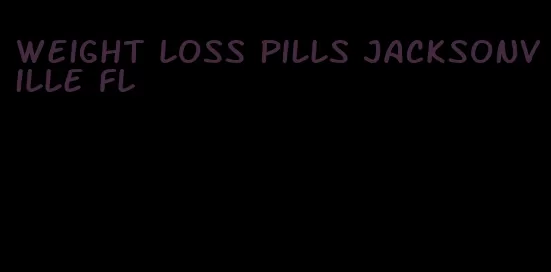 weight loss pills jacksonville fl