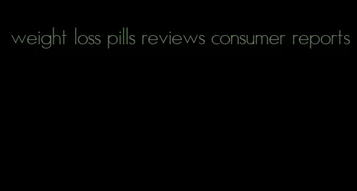 weight loss pills reviews consumer reports