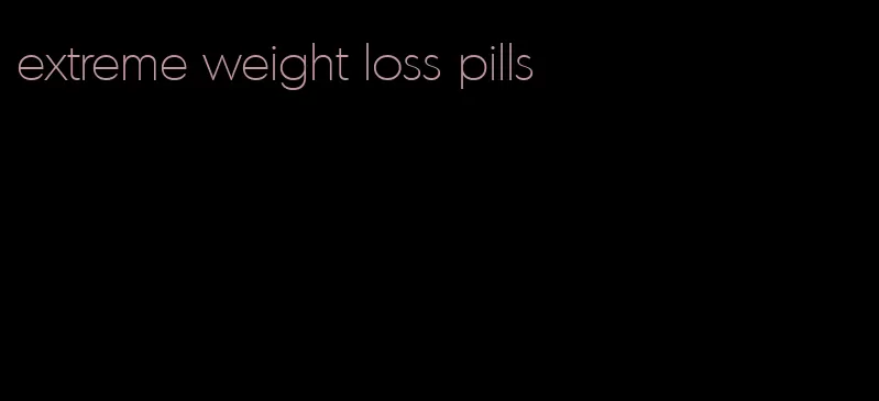 extreme weight loss pills