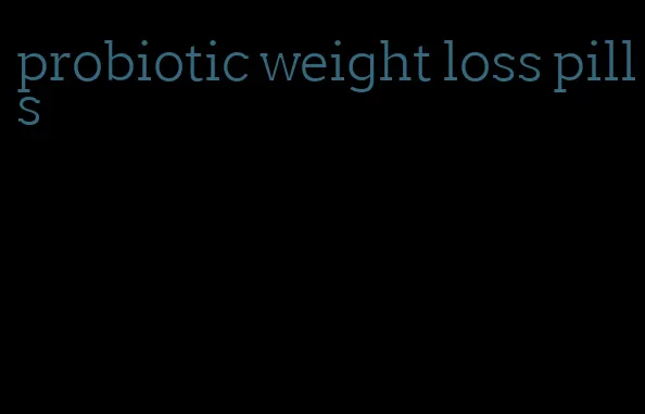 probiotic weight loss pills