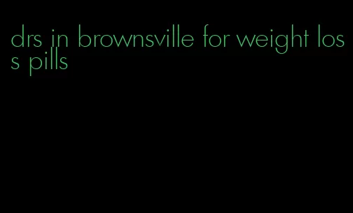 drs in brownsville for weight loss pills