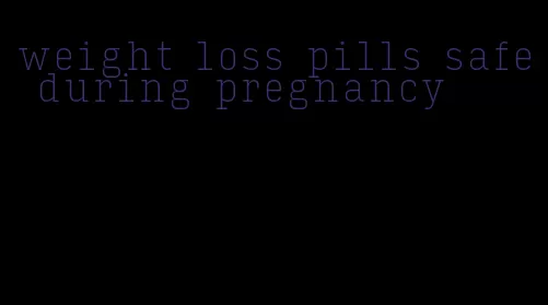 weight loss pills safe during pregnancy