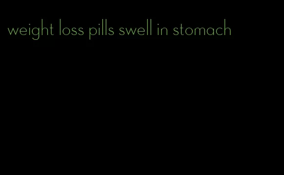 weight loss pills swell in stomach