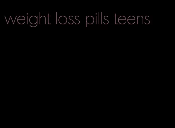 weight loss pills teens