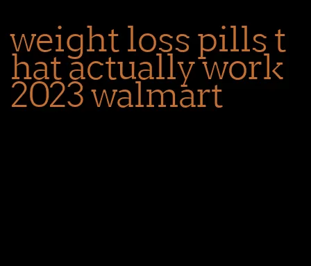 weight loss pills that actually work 2023 walmart