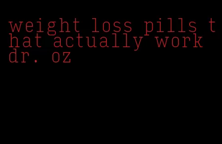 weight loss pills that actually work dr. oz