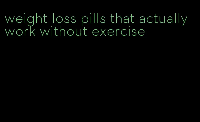 weight loss pills that actually work without exercise