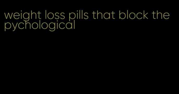 weight loss pills that block the pychological