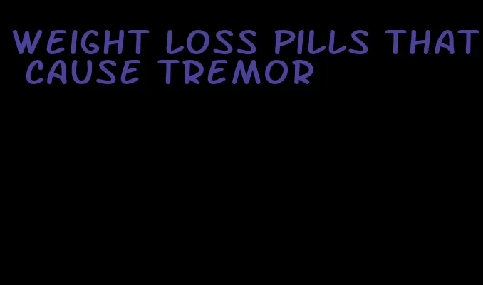 weight loss pills that cause tremor