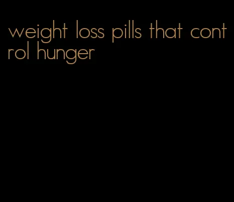 weight loss pills that control hunger