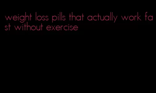 weight loss pills that actually work fast without exercise