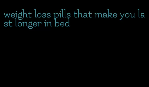 weight loss pills that make you last longer in bed