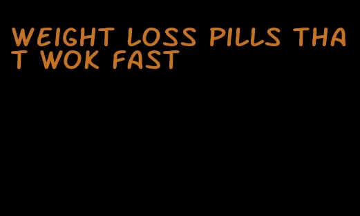 weight loss pills that wok fast