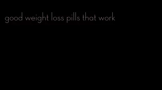 good weight loss pills that work