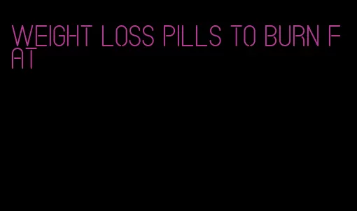 weight loss pills to burn fat