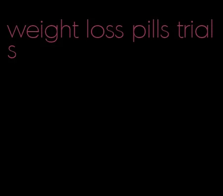 weight loss pills trials