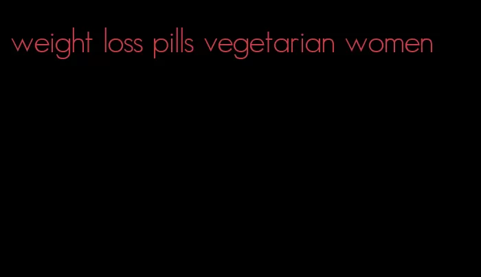 weight loss pills vegetarian women