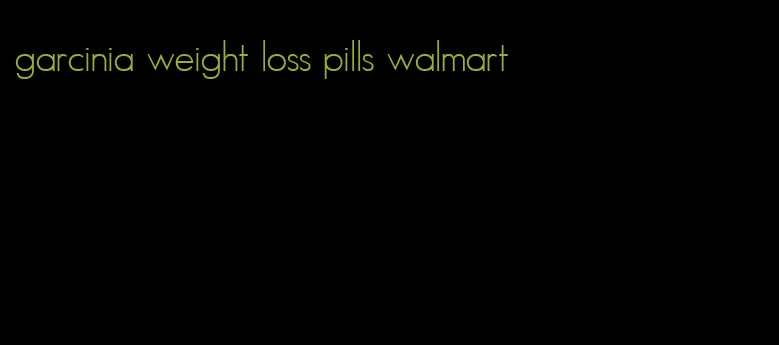 garcinia weight loss pills walmart