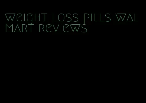 weight loss pills walmart reviews