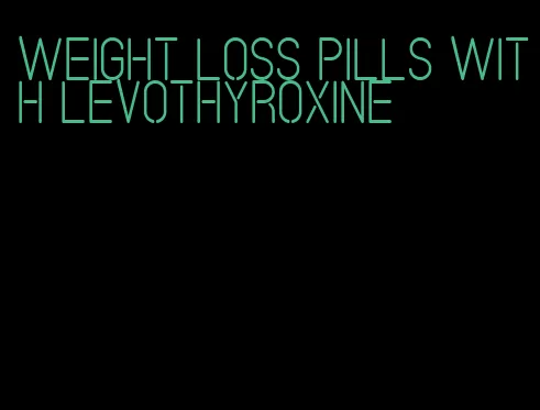 weight loss pills with levothyroxine