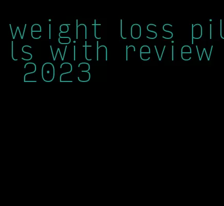 weight loss pills with review 2023